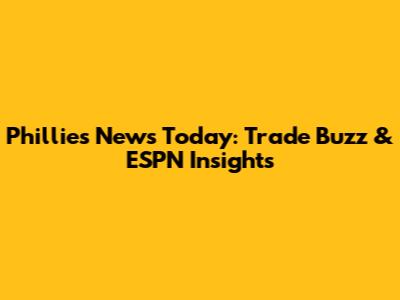 Phillies News Today: Trade Buzz & ESPN Insights