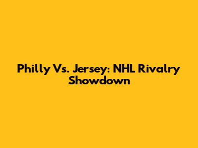 Philly Vs. Jersey: NHL Rivalry Showdown