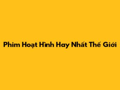 Phim Hoạt Hình Hay Nhất Thế Giới