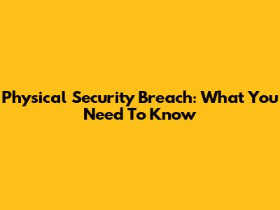 Physical Security Breach: What You Need To Know