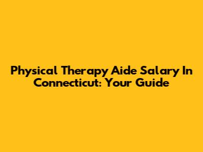 Physical Therapy Aide Salary In Connecticut: Your Guide