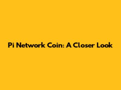 Pi Network Coin: A Closer Look