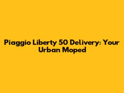 Piaggio Liberty 50 Delivery: Your Urban Moped