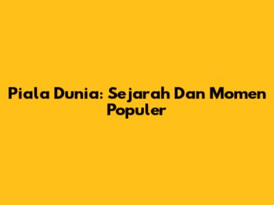 Piala Dunia: Sejarah Dan Momen Populer