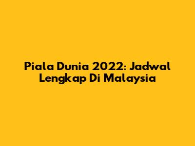 Piala Dunia 2022: Jadwal Lengkap Di Malaysia