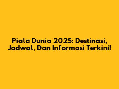 Piala Dunia 2025: Destinasi, Jadwal, Dan Informasi Terkini!