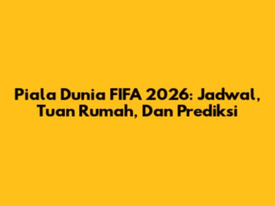 Piala Dunia FIFA 2026: Jadwal, Tuan Rumah, Dan Prediksi