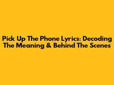 Pick Up The Phone Lyrics: Decoding The Meaning & Behind The Scenes