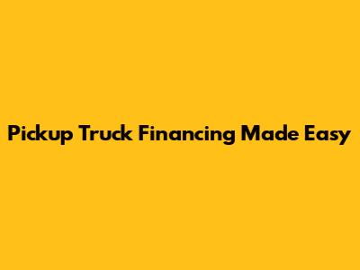 Pickup Truck Financing Made Easy