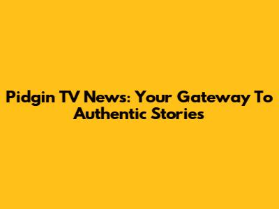 Pidgin TV News: Your Gateway To Authentic Stories