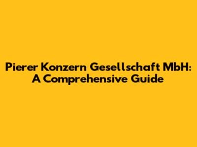 Pierer Konzern Gesellschaft MbH: A Comprehensive Guide