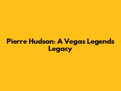 Pierre Hudson: A Vegas Legend's Legacy