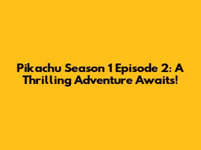Pikachu Season 1 Episode 2: A Thrilling Adventure Awaits!
