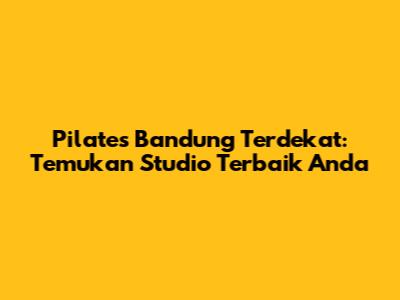 Pilates Bandung Terdekat: Temukan Studio Terbaik Anda