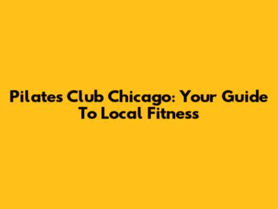 Pilates Club Chicago: Your Guide To Local Fitness