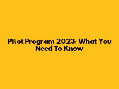 Pilot Program 2023: What You Need To Know