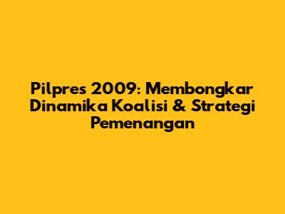 Pilpres 2009: Membongkar Dinamika Koalisi & Strategi Pemenangan