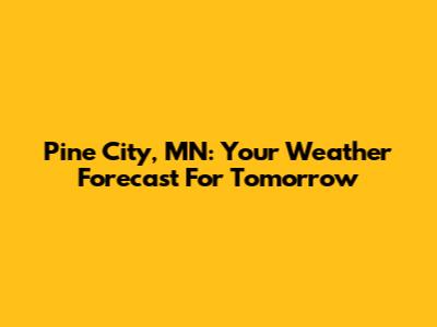 Pine City, MN: Your Weather Forecast For Tomorrow