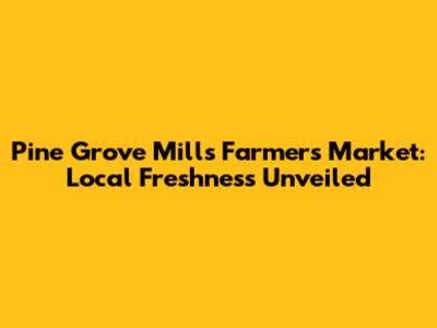 Pine Grove Mills Farmers Market: Local Freshness Unveiled