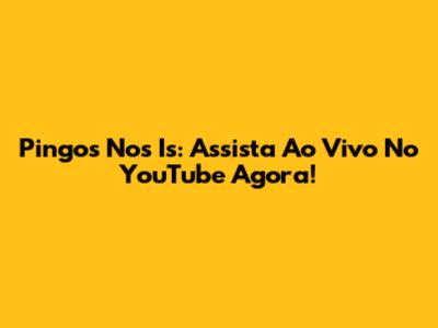 Pingos Nos Is: Assista Ao Vivo No YouTube Agora!