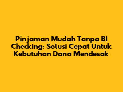 Pinjaman Mudah Tanpa BI Checking: Solusi Cepat Untuk Kebutuhan Dana Mendesak