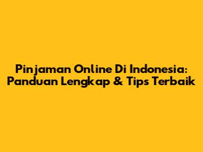 Pinjaman Online Di Indonesia: Panduan Lengkap & Tips Terbaik