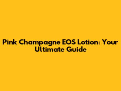 Pink Champagne EOS Lotion: Your Ultimate Guide