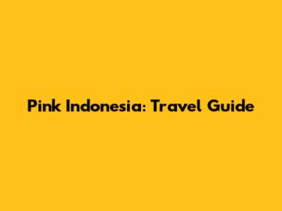 Pink Indonesia: Travel Guide