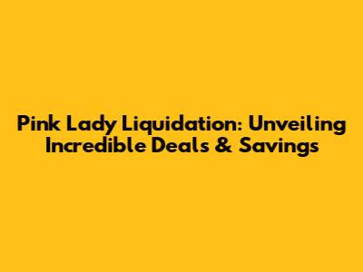 Pink Lady Liquidation: Unveiling Incredible Deals & Savings