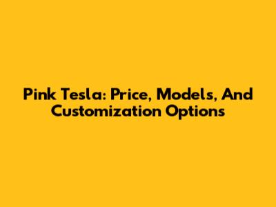 Pink Tesla: Price, Models, And Customization Options