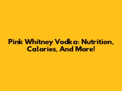 Pink Whitney Vodka: Nutrition, Calories, And More!