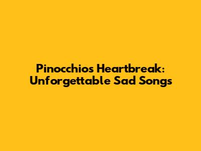 Pinocchio's Heartbreak: Unforgettable Sad Songs