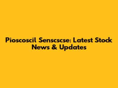 Pioscoscil Senscscse: Latest Stock News & Updates