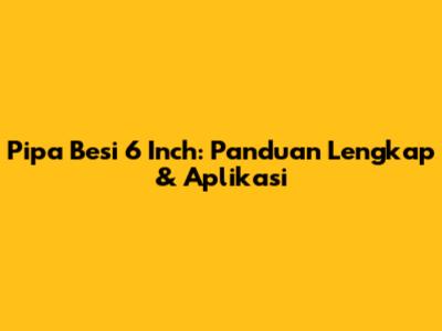 Pipa Besi 6 Inch: Panduan Lengkap & Aplikasi