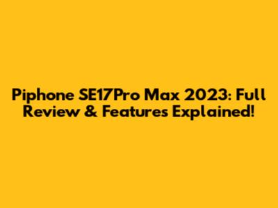Piphone SE17Pro Max 2023: Full Review & Features Explained!