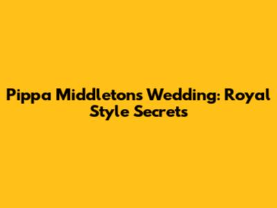 Pippa Middleton's Wedding: Royal Style Secrets