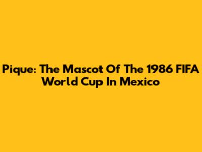 Pique: The Mascot Of The 1986 FIFA World Cup In Mexico