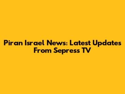 Piran Israel News: Latest Updates From Sepress TV