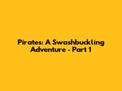 Pirates: A Swashbuckling Adventure - Part 1