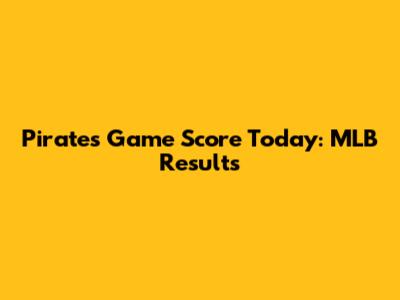 Pirates Game Score Today: MLB Results