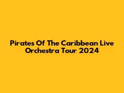 Pirates Of The Caribbean Live Orchestra Tour 2024