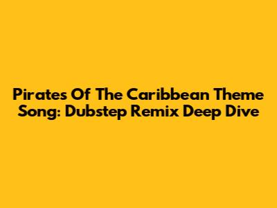 Pirates Of The Caribbean Theme Song: Dubstep Remix Deep Dive