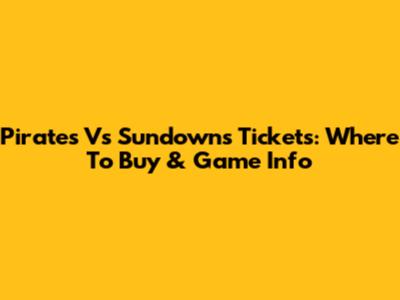 Pirates Vs Sundowns Tickets: Where To Buy & Game Info