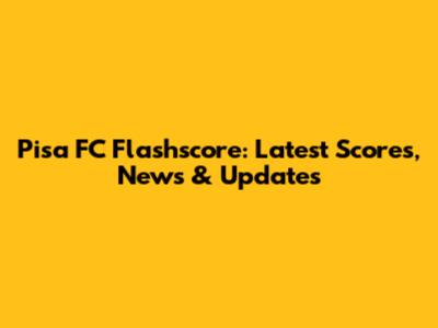 Pisa FC Flashscore: Latest Scores, News & Updates