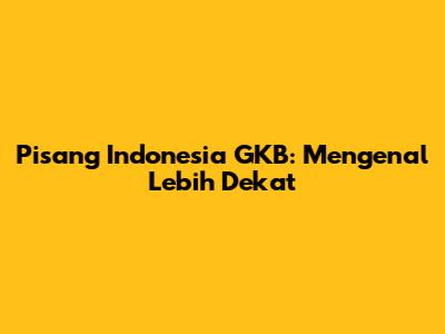 Pisang Indonesia GKB: Mengenal Lebih Dekat