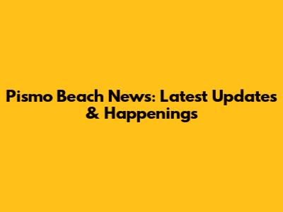 Pismo Beach News: Latest Updates & Happenings