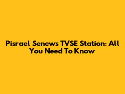 Pisrael Senews TVSE Station: All You Need To Know