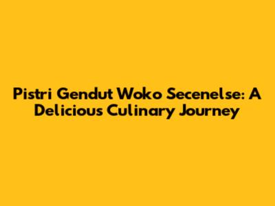Pistri Gendut Woko Secenelse: A Delicious Culinary Journey