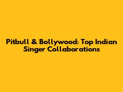 Pitbull & Bollywood: Top Indian Singer Collaborations