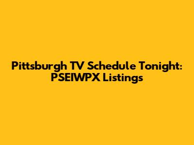 Pittsburgh TV Schedule Tonight: PSEIWPX Listings